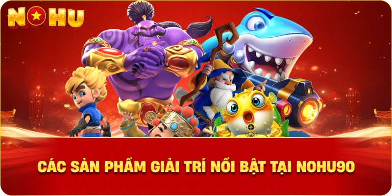 Các sản phẩm giải trí nổi bật tại NOHU90