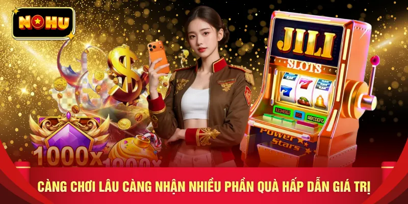 Càng chơi lâu càng nhận nhiều phần quà hấp dẫn giá trị