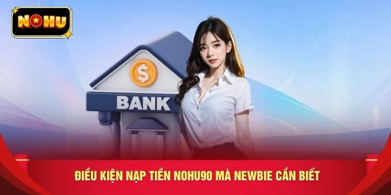 Điều kiện nạp tiền NOHU90 mà newbie cần biết