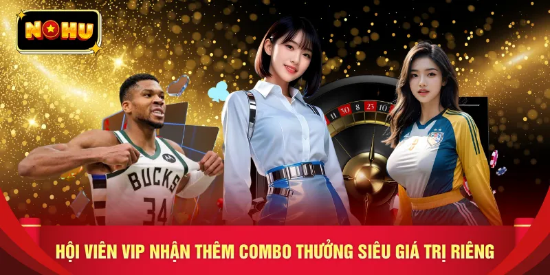 Hội viên VIP nhận thêm combo thưởng siêu giá trị riêng
