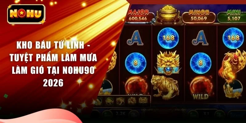 Kho Báu Tứ Linh - Tuyệt Phẩm Làm Mưa Làm Gió Tại NOHU90 2026
