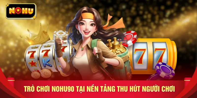 Trò chơi NOHU90 tại nền tảng thu hút người chơi