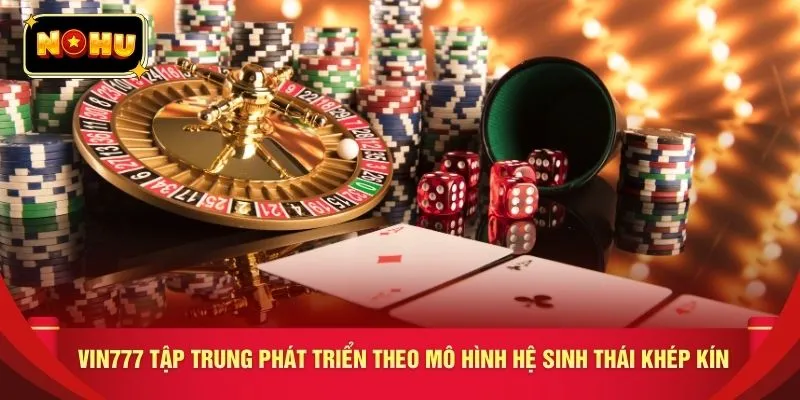 VIN777 tập trung phát triển theo mô hình hệ sinh thái khép kín